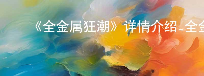 曾伟志发布《全金属狂潮》详情介绍_全金属狂潮已完结在线观看_全金属狂潮迅雷下载_日漫